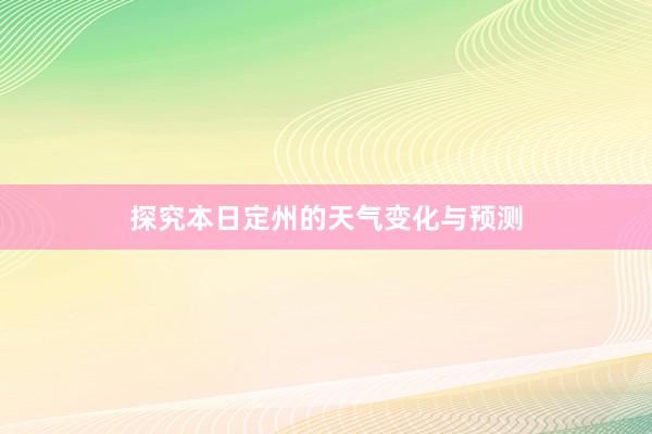 探究本日定州的天气变化与预测