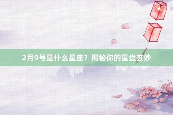 2月9号是什么星座？揭秘你的星盘玄妙